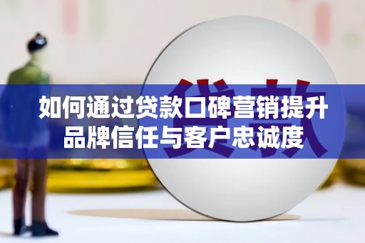 白山如何通过贷款口碑营销提升品牌信任与客户忠诚度