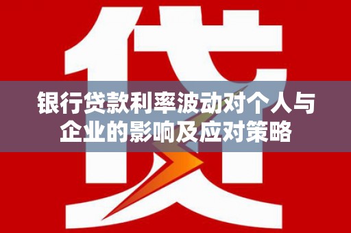白山银行贷款利率波动对个人与企业的影响及应对策略