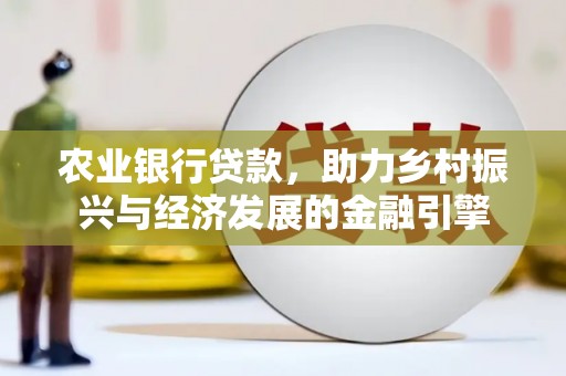 白山农业银行贷款，助力乡村振兴与经济发展的金融引擎