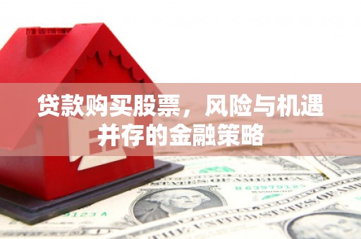 白山贷款购买股票，风险与机遇并存的金融策略