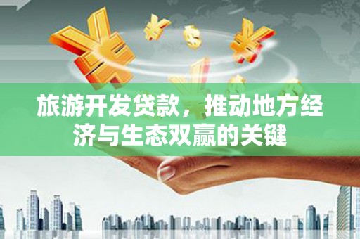 白山旅游开发贷款，推动地方经济与生态双赢的关键