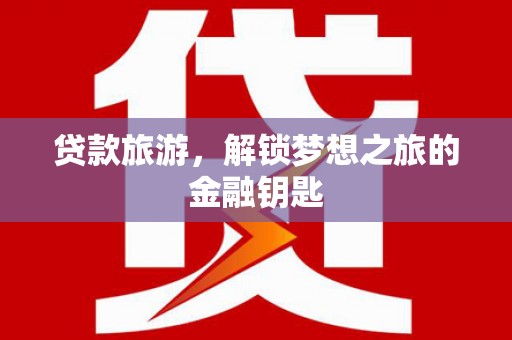 白山贷款旅游，解锁梦想之旅的金融钥匙