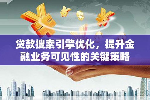 白山贷款搜索引擎优化，提升金融业务可见性的关键策略