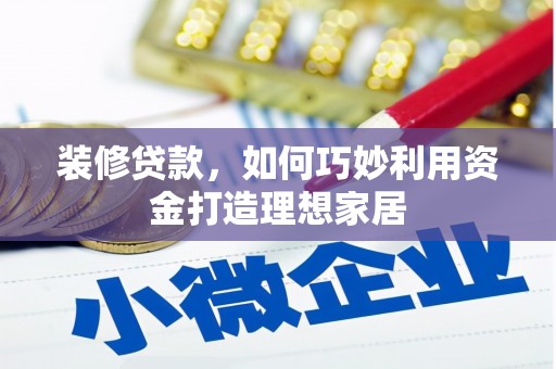 白山装修贷款，如何巧妙利用资金打造理想家居
