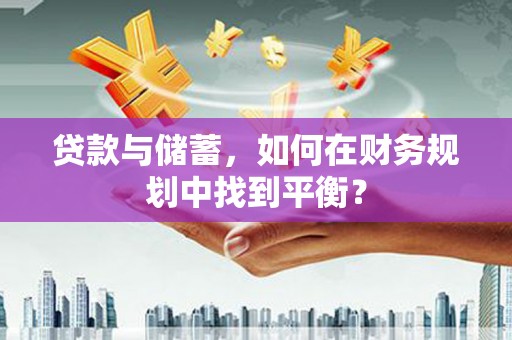 白山贷款与储蓄，如何在财务规划中找到平衡？