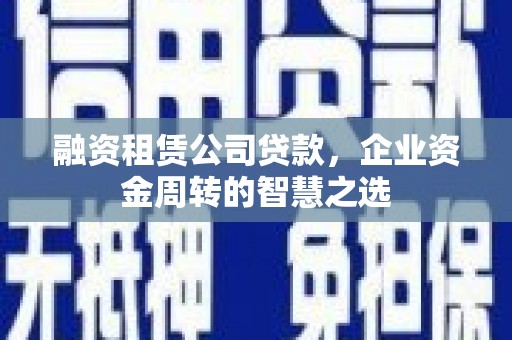 白山融资租赁公司贷款，企业资金周转的智慧之选