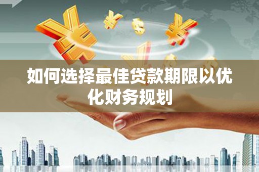 白山如何选择最佳贷款期限以优化财务规划