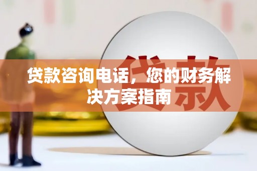 白山贷款咨询电话，您的财务解决方案指南