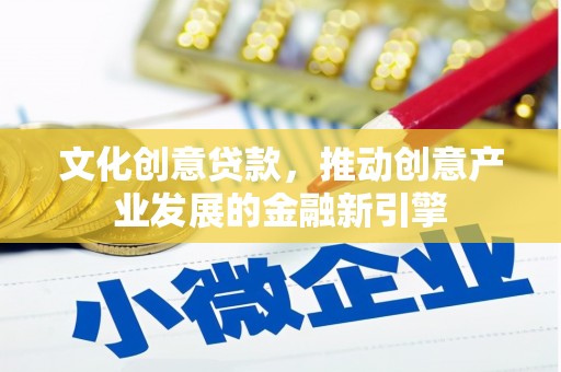 白山文化创意贷款，推动创意产业发展的金融新引擎