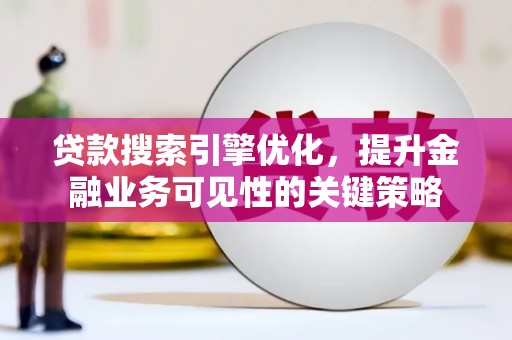 白山贷款搜索引擎优化，提升金融业务可见性的关键策略