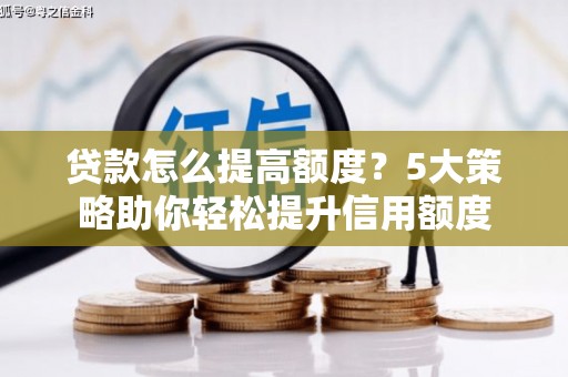 白山贷款怎么提高额度？5大策略助你轻松提升信用额度