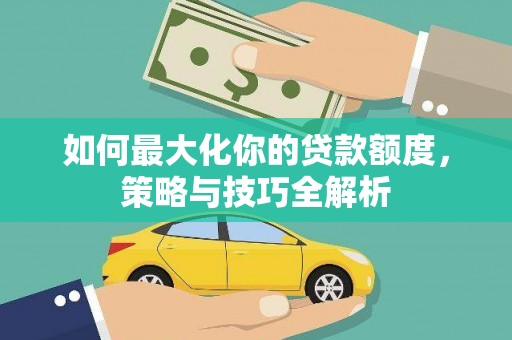 白山如何最大化你的贷款额度，策略与技巧全解析