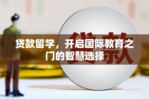 白山贷款留学，开启国际教育之门的智慧选择