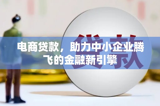 白山电商贷款，助力中小企业腾飞的金融新引擎