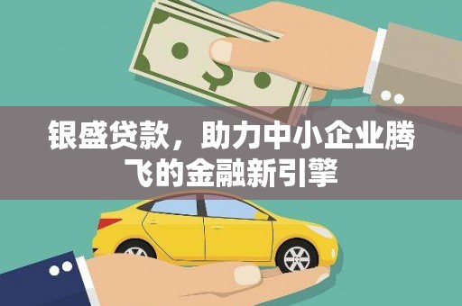 白山银盛贷款，助力中小企业腾飞的金融新引擎