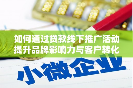 白山如何通过贷款线下推广活动提升品牌影响力与客户转化率