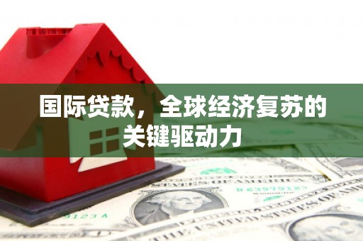 白山国际贷款，全球经济复苏的关键驱动力