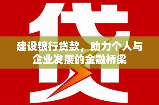 白山建设银行贷款，助力个人与企业发展的金融桥梁
