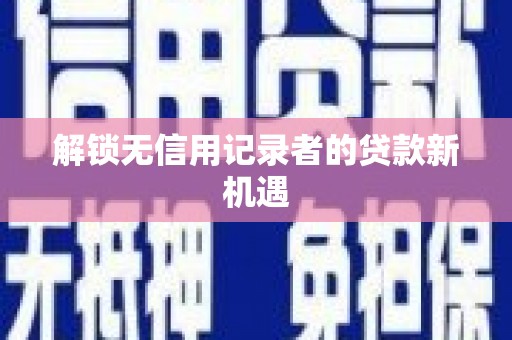 白山解锁无信用记录者的贷款新机遇