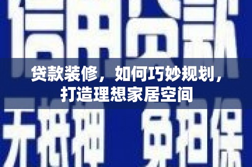 白山贷款装修，如何巧妙规划，打造理想家居空间