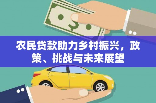 白山农民贷款助力乡村振兴，政策、挑战与未来展望