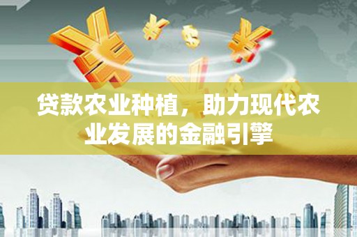白山贷款农业种植，助力现代农业发展的金融引擎