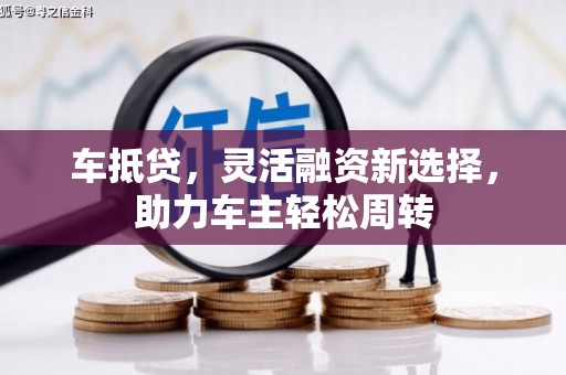 白山车抵贷，灵活融资新选择，助力车主轻松周转