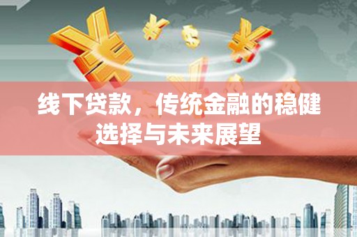 白山线下贷款，传统金融的稳健选择与未来展望
