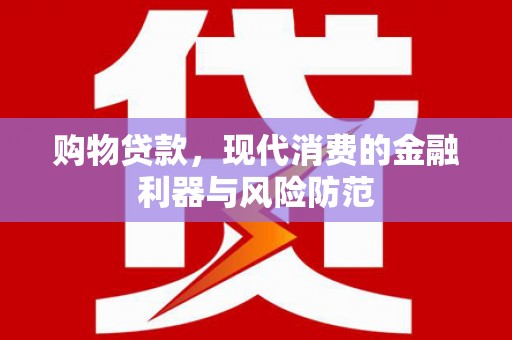 白山购物贷款，现代消费的金融利器与风险防范