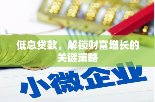 白山低息贷款，解锁财富增长的关键策略