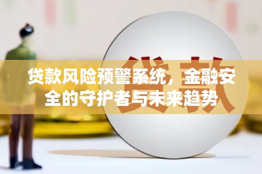 白山贷款风险预警系统，金融安全的守护者与未来趋势