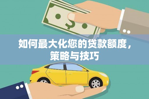 白山如何最大化您的贷款额度，策略与技巧