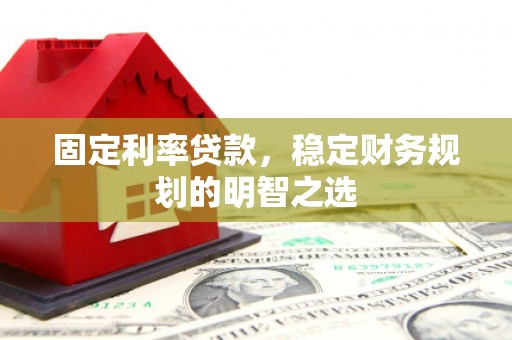 白山固定利率贷款，稳定财务规划的明智之选