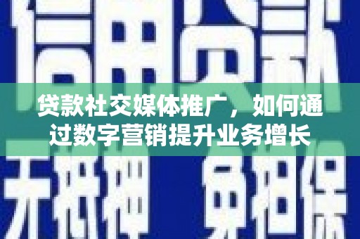 白山贷款社交媒体推广，如何通过数字营销提升业务增长