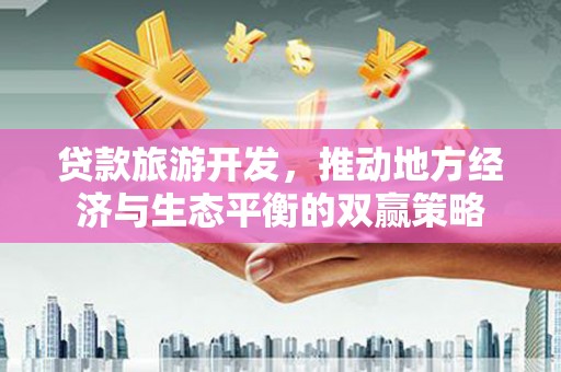 白山贷款旅游开发，推动地方经济与生态平衡的双赢策略
