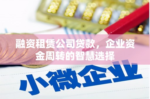 白山融资租赁公司贷款，企业资金周转的智慧选择