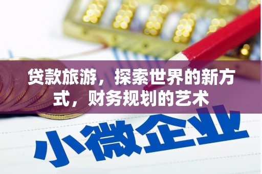 白山贷款旅游，探索世界的新方式，财务规划的艺术