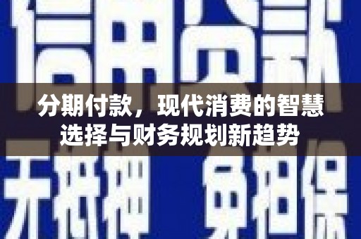 白山分期付款，现代消费的智慧选择与财务规划新趋势