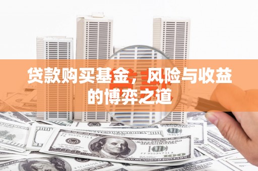 白山贷款购买基金，风险与收益的博弈之道