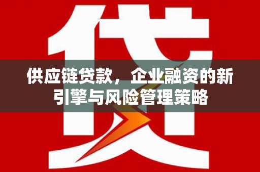 白山供应链贷款，企业融资的新引擎与风险管理策略