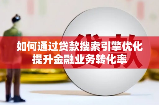 白山如何通过贷款搜索引擎优化提升金融业务转化率