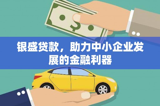 白山银盛贷款，助力中小企业发展的金融利器
