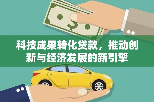 白山科技成果转化贷款，推动创新与经济发展的新引擎