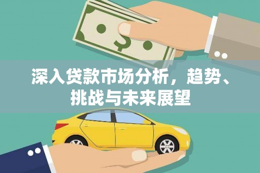 白山深入贷款市场分析，趋势、挑战与未来展望