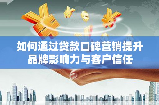 白山如何通过贷款口碑营销提升品牌影响力与客户信任