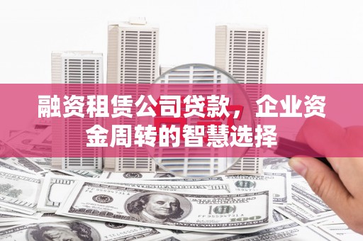 白山融资租赁公司贷款，企业资金周转的智慧选择