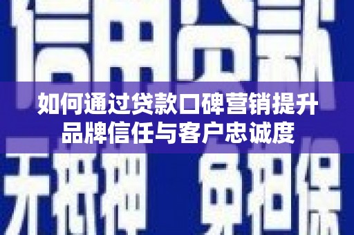 白山如何通过贷款口碑营销提升品牌信任与客户忠诚度