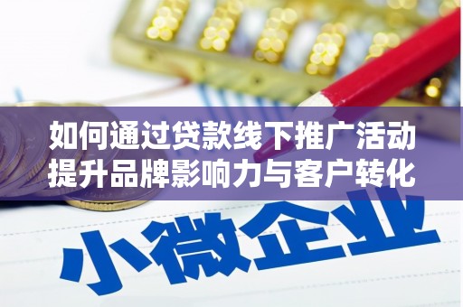 白山如何通过贷款线下推广活动提升品牌影响力与客户转化率