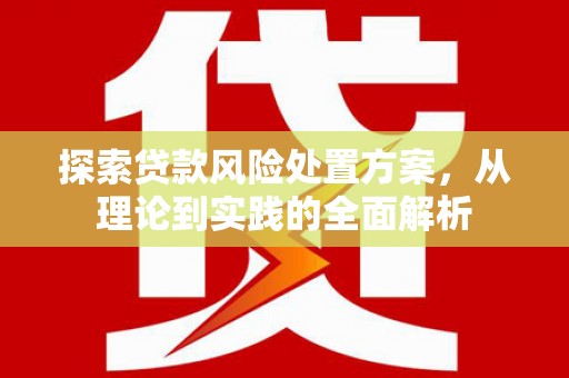 白山探索贷款风险处置方案，从理论到实践的全面解析