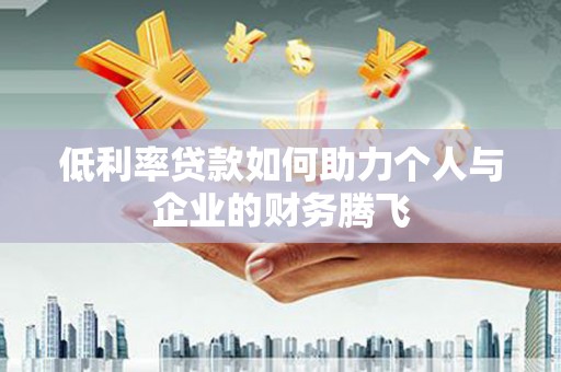 白山低利率贷款如何助力个人与企业的财务腾飞